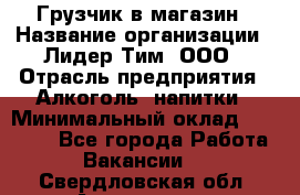 Грузчик в магазин › Название организации ­ Лидер Тим, ООО › Отрасль предприятия ­ Алкоголь, напитки › Минимальный оклад ­ 20 500 - Все города Работа » Вакансии   . Свердловская обл.,Алапаевск г.